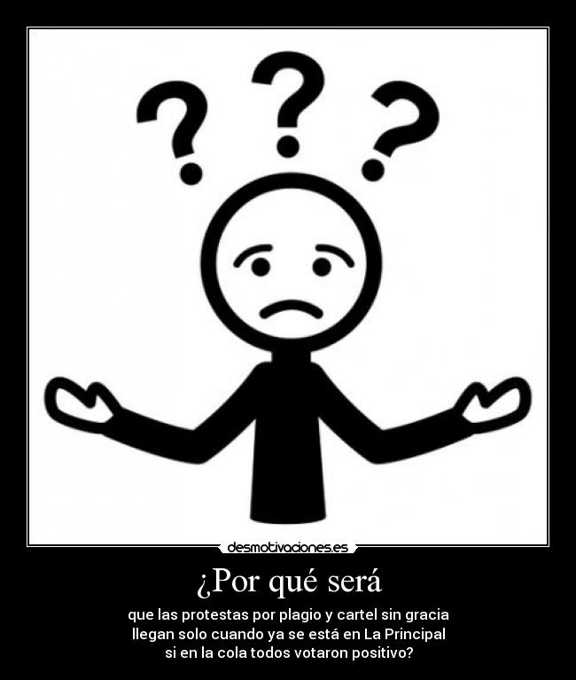 ¿Por qué será - que las protestas por plagio y cartel sin gracia
llegan solo cuando ya se está en La Principal
si en la cola todos votaron positivo?