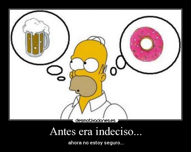 Antes era indeciso... - ahora no estoy seguro...