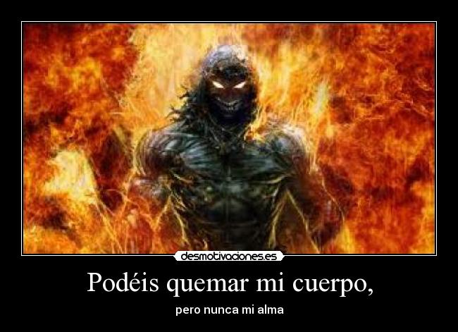 Podéis quemar mi cuerpo, - pero nunca mi alma