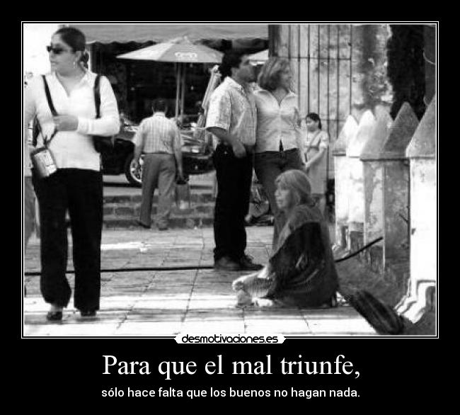 Para que el mal triunfe, - sólo hace falta que los buenos no hagan nada.