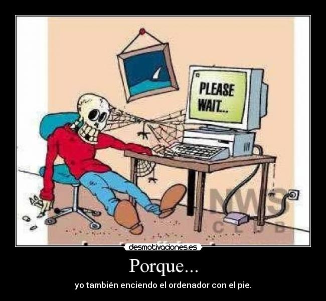 Porque... - yo también enciendo el ordenador con el pie.