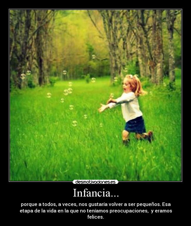Infancia... - porque a todos, a veces, nos gustaría volver a ser pequeños. Esa
etapa de la vida en la que no teníamos preocupaciones,  y eramos
felices.