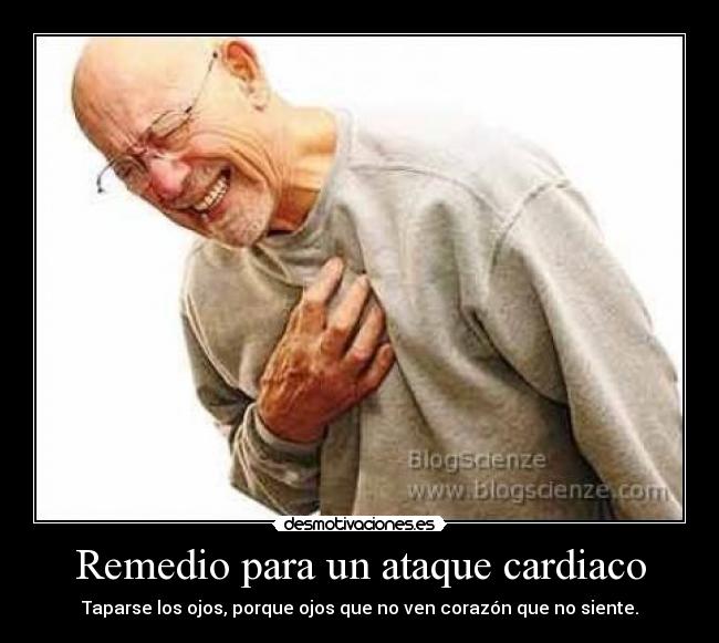 Remedio para un ataque cardiaco - Taparse los ojos, porque ojos que no ven corazón que no siente.