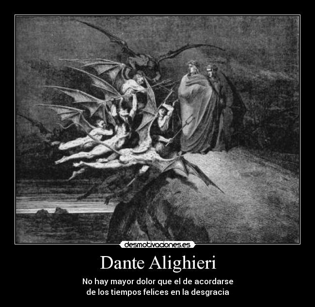 Dante Alighieri - No hay mayor dolor que el de acordarse
de los tiempos felices en la desgracia