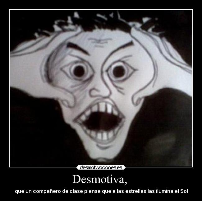 Desmotiva, - que un compañero de clase piense que a las estrellas las ilumina el Sol