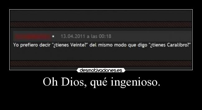 Oh Dios, qué ingenioso. -
