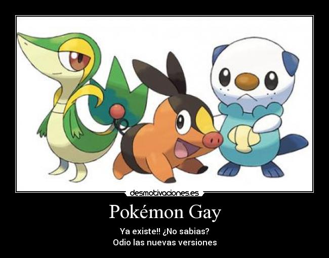 Pokémon Gay - Ya existe!! ¿No sabias?
Odio las nuevas versiones