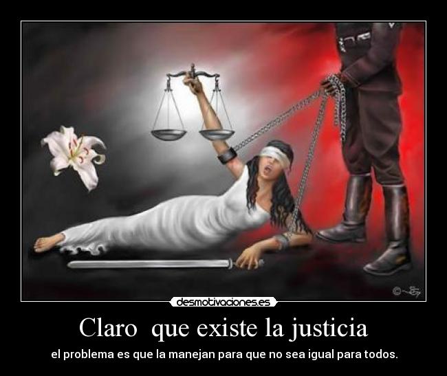 Claro  que existe la justicia - el problema es que la manejan para que no sea igual para todos.