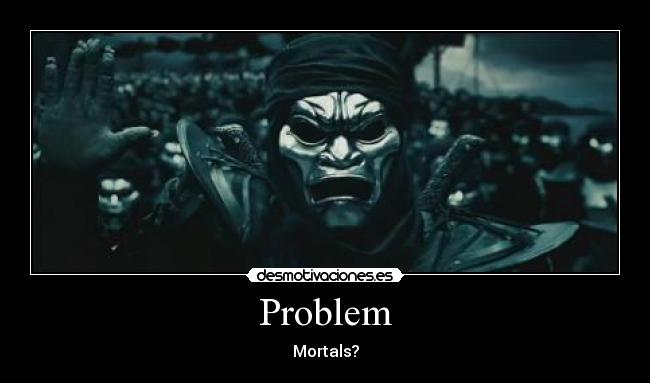 Problem - Mortals?