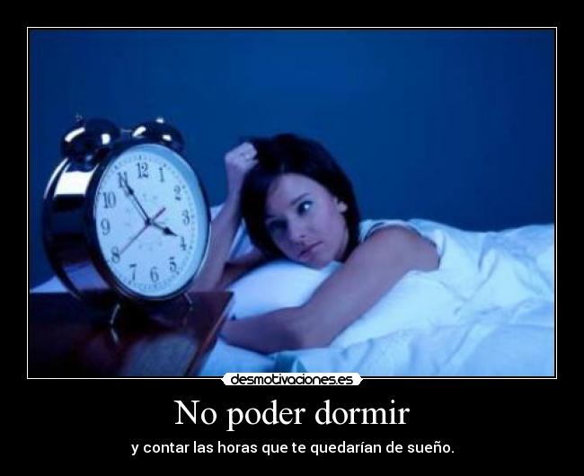 No poder dormir - y contar las horas que te quedarían de sueño.