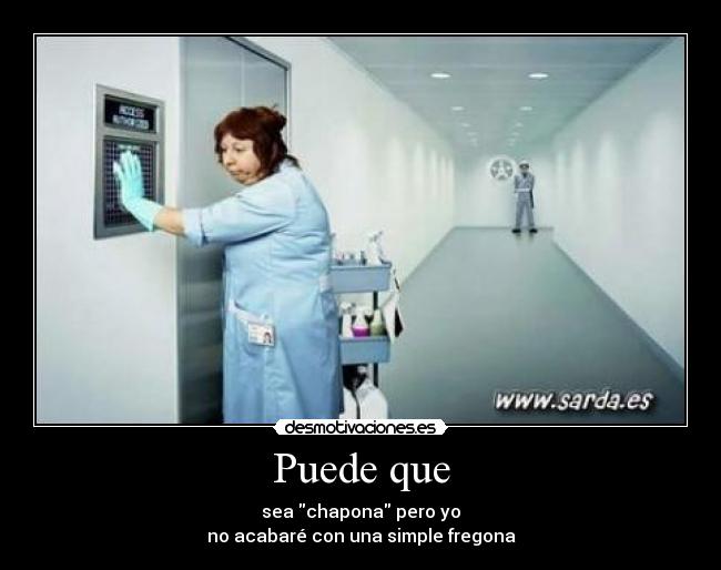 Puede que - sea chapona pero yo
no acabaré con una simple fregona