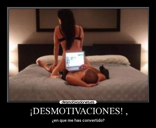 ¡DESMOTIVACIONES! , - ¿en que me has convertido?