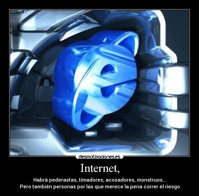 Internet, - Habrá pederastas, timadores, acosadores, monstruos...
Pero también personas por las que merece la pena correr el riesgo