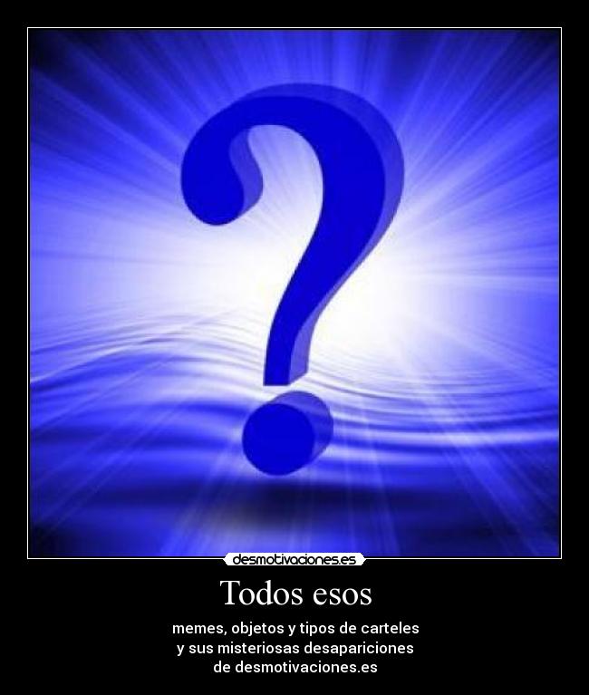 Todos esos - memes, objetos y tipos de carteles
y sus misteriosas desapariciones
de desmotivaciones.es