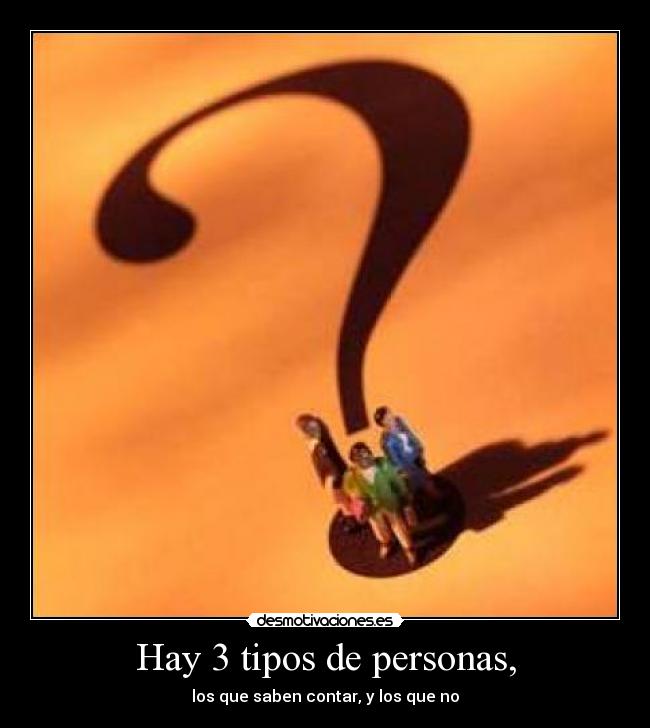 Hay 3 tipos de personas, - los que saben contar, y los que no