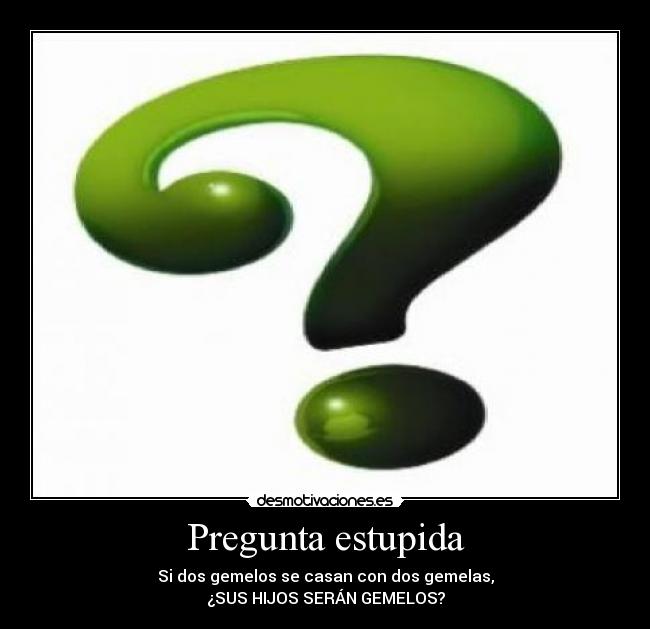 Pregunta estupida - Si dos gemelos se casan con dos gemelas,
¿SUS HIJOS SERÁN GEMELOS?