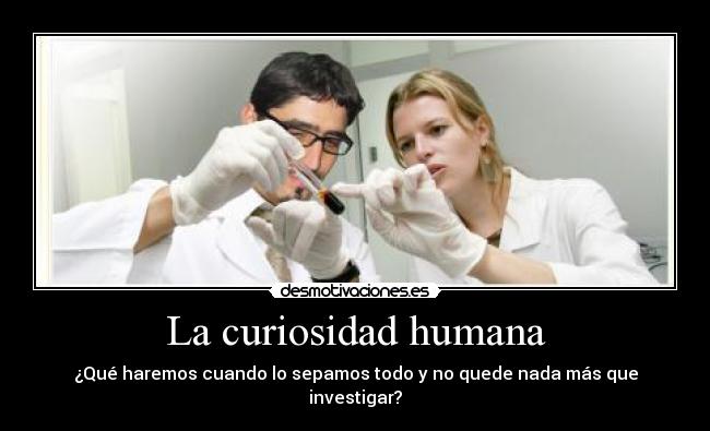 La curiosidad humana - ¿Qué haremos cuando lo sepamos todo y no quede nada más que investigar?