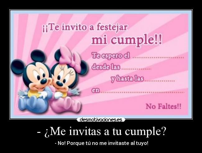 - ¿Me invitas a tu cumple? - - No! Porque tú no me invitaste al tuyo!