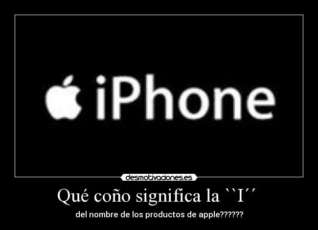 Qué coño significa la ``I´´ - del nombre de los productos de apple??????
