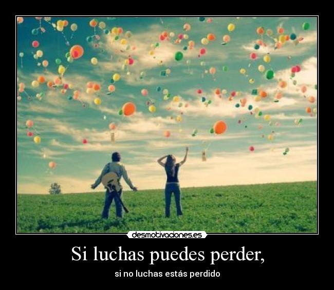 Si luchas puedes perder, -
