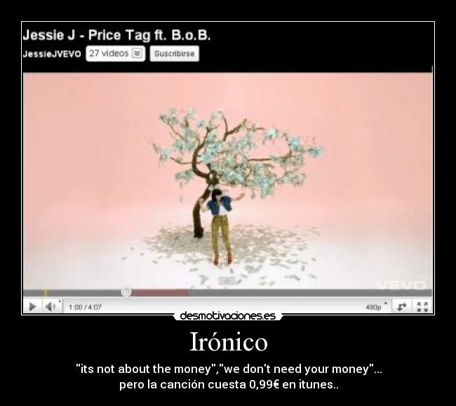 Irónico - its not about the money,we dont need your money...
pero la canción cuesta 0,99€ en itunes..