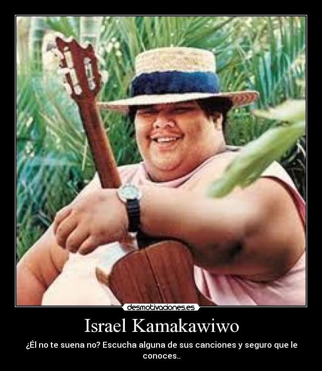 Israel Kamakawiwo - ¿Él no te suena no? Escucha alguna de sus canciones y seguro que le conoces..