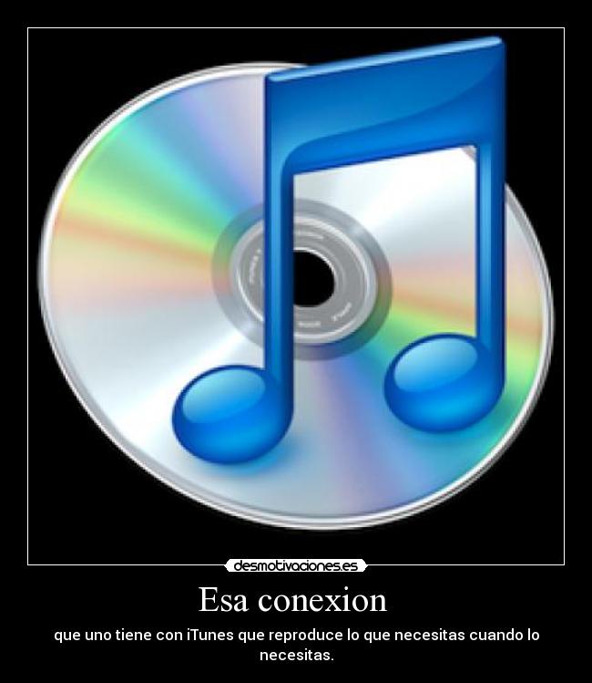 Esa conexion  - que uno tiene con iTunes que reproduce lo que necesitas cuando lo necesitas.