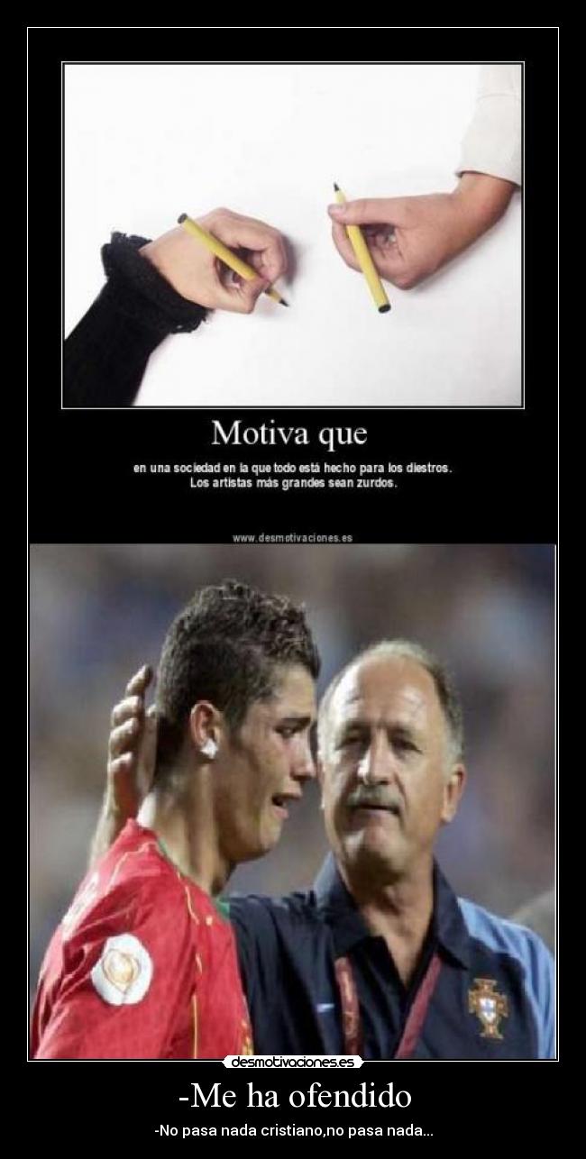 -Me ha ofendido - -No pasa nada cristiano,no pasa nada...