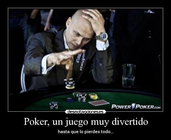 Poker, un juego muy divertido - hasta que lo pierdes todo...