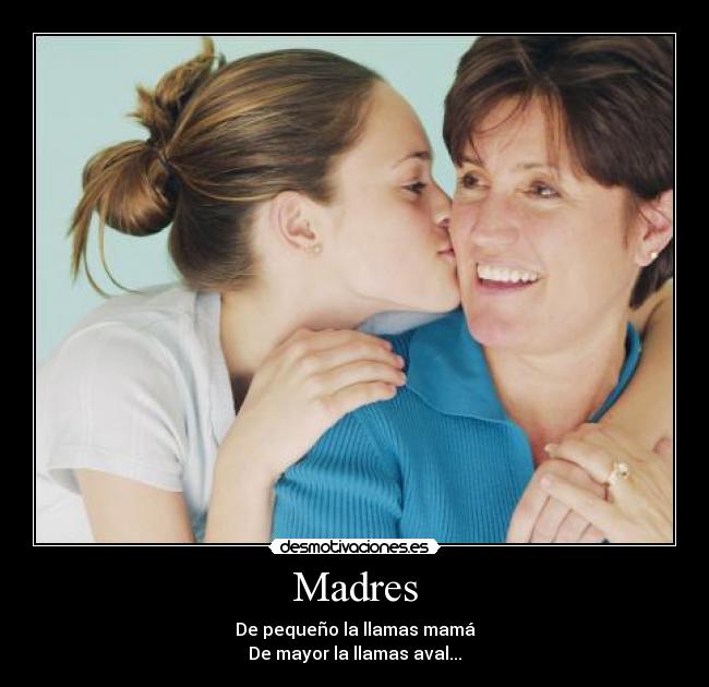 Madres - De pequeño la llamas mamá
De mayor la llamas aval...