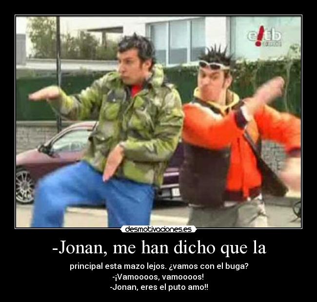 -Jonan, me han dicho que la - 