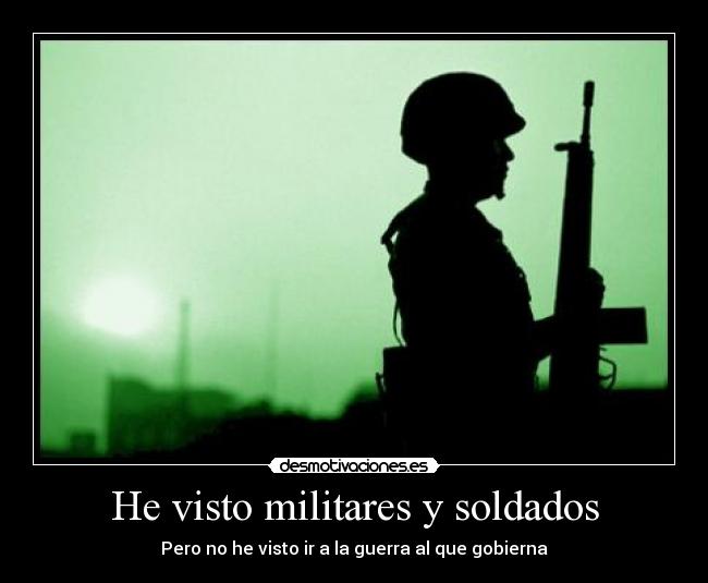 He visto militares y soldados - Pero no he visto ir a la guerra al que gobierna