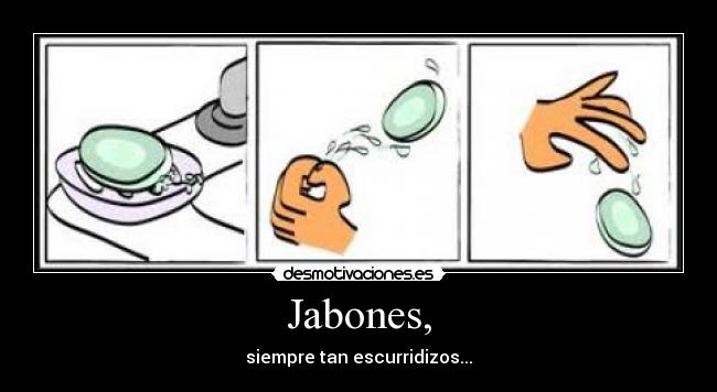 Jabones, - siempre tan escurridizos...