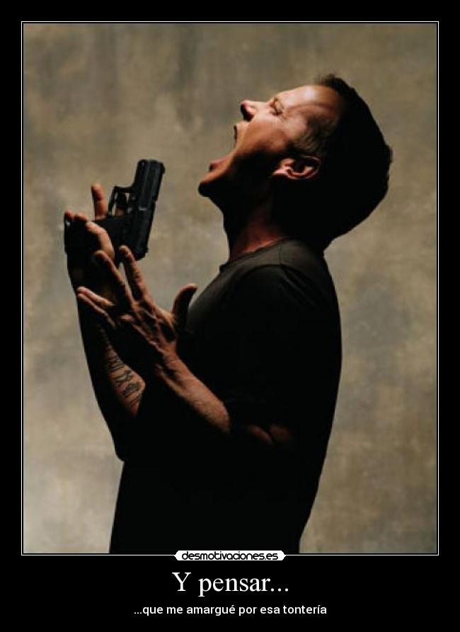 Y pensar... - ...que me amargué por esa tontería