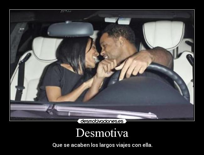 Desmotiva - Que se acaben los largos viajes con ella.