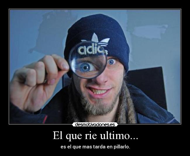 El que rie ultimo... - es el que mas tarda en pillarlo.