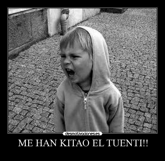 ME HAN KITAO EL TUENTI!! -