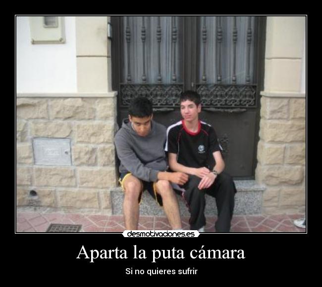 Aparta la puta cámara -