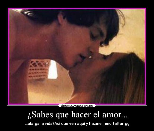 ¿Sabes que hacer el amor... -
