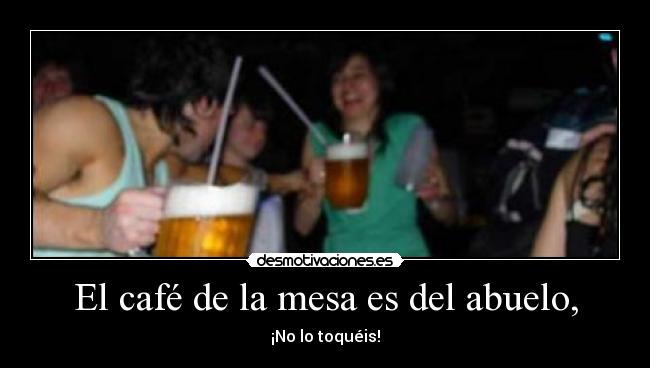 El café de la mesa es del abuelo, - ¡No lo toquéis!