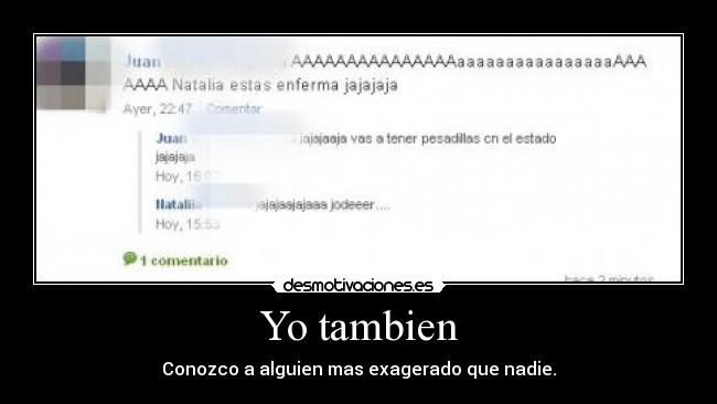 Yo tambien - Conozco a alguien mas exagerado que nadie.