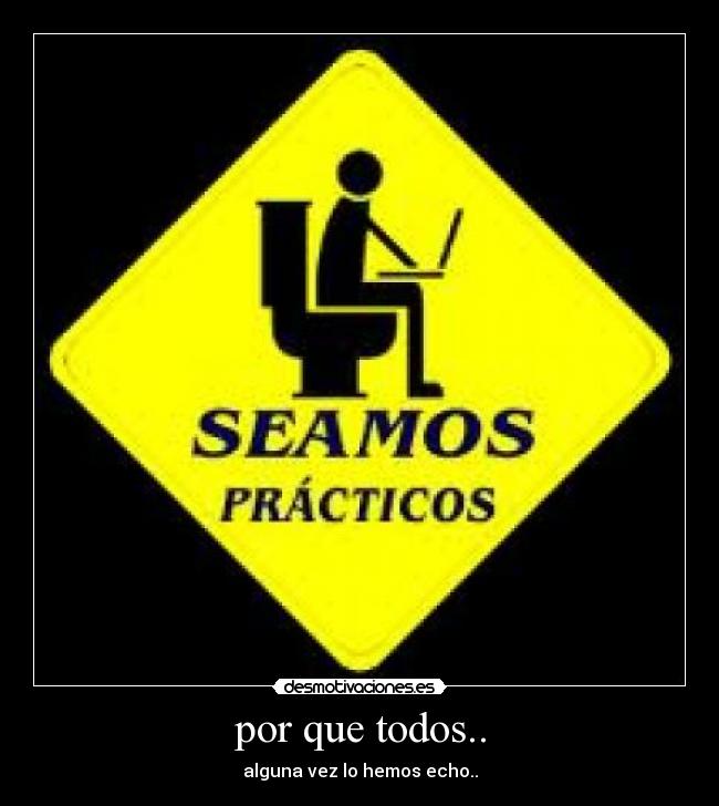 por que todos.. - alguna vez lo hemos echo..