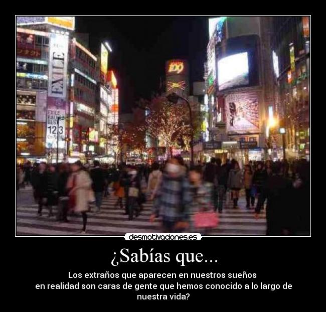¿Sabías que... - Los extraños que aparecen en nuestros sueños 
en realidad son caras de gente que hemos conocido a lo largo de nuestra vida?