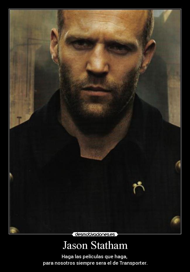 Jason Statham - Haga las películas que haga, 
para nosotros siempre sera el de Transporter.