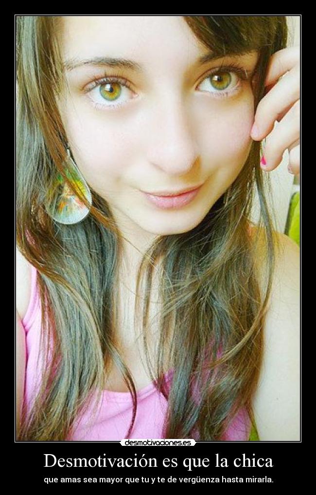 Desmotivación es que la chica - que amas sea mayor que tu y te de vergüenza hasta mirarla.