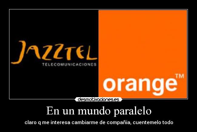 En un mundo paralelo - claro q me interesa cambiarme de compañia, cuentemelo todo