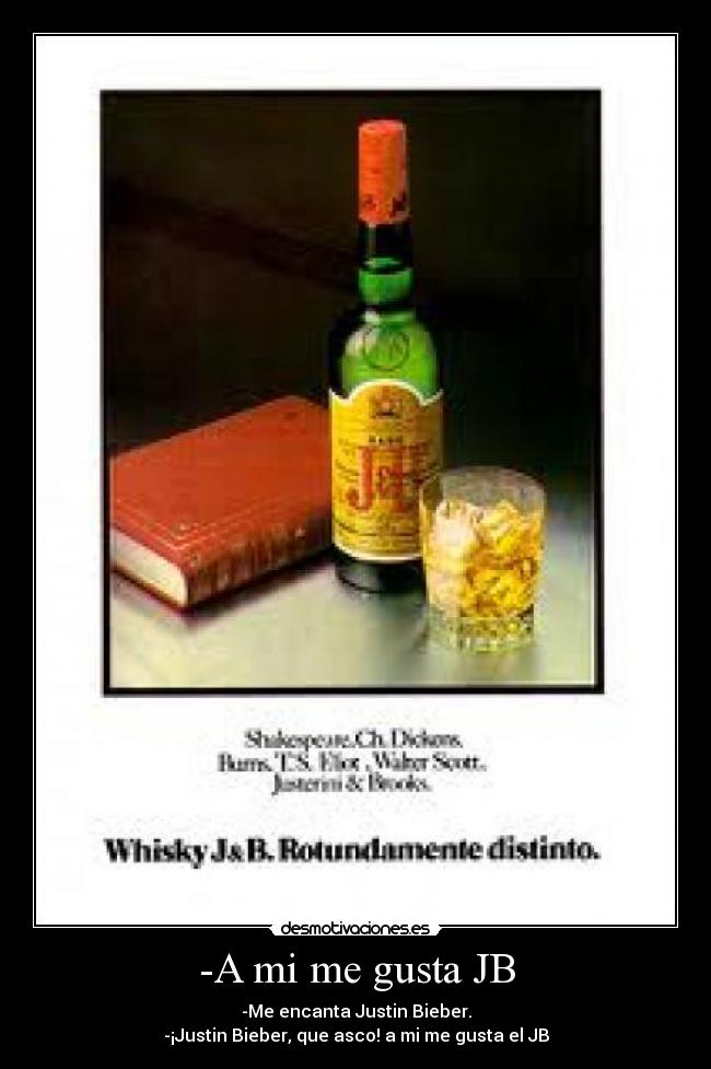 -A mi me gusta JB - -Me encanta Justin Bieber.
-¡Justin Bieber, que asco! a mi me gusta el JB