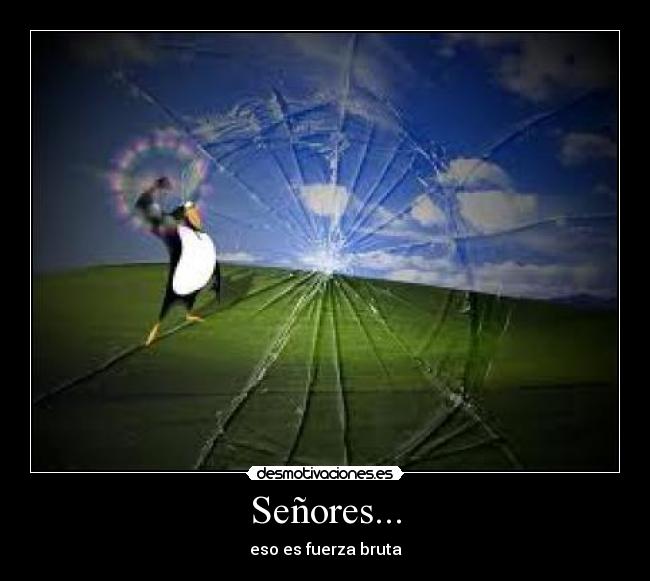 Señores... - eso es fuerza bruta