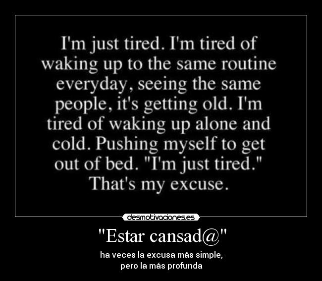 Estar cansad@ - ha veces la excusa más simple,
pero la más profunda