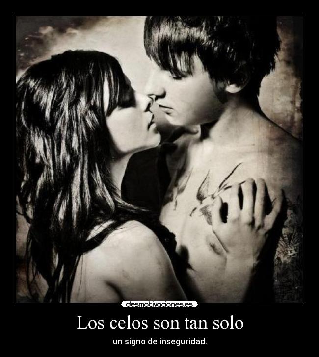 Los celos son tan solo - un signo de inseguridad.